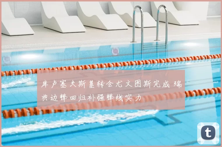 库卢塞夫斯基转会尤文图斯完成 瑞典边锋回归补强锋线实力