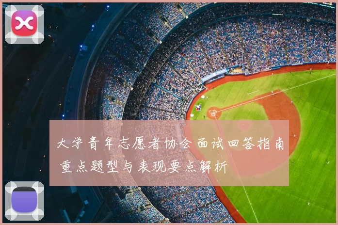 大学青年志愿者协会面试回答指南 重点题型与表现要点解析