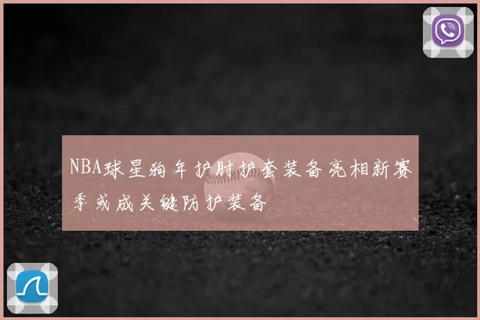 NBA球星狗年护肘护套装备亮相新赛季或成关键防护装备