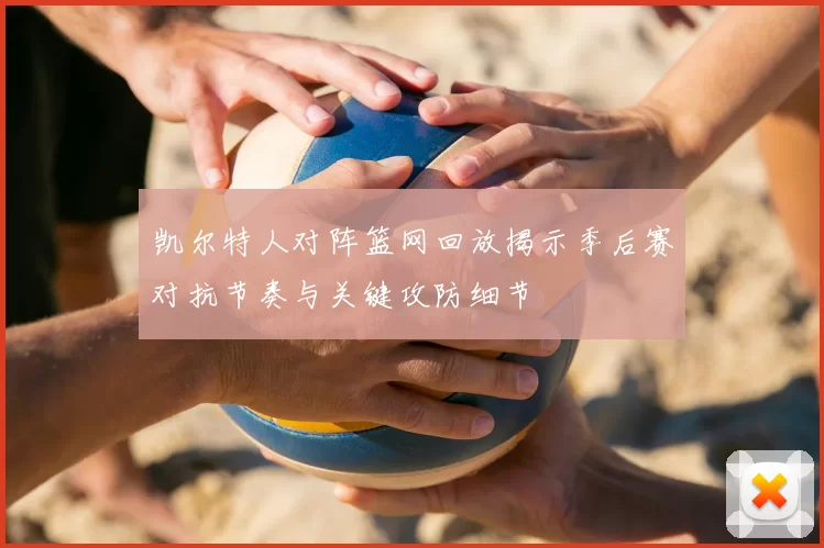 凯尔特人对阵篮网回放揭示季后赛对抗节奏与关键攻防细节