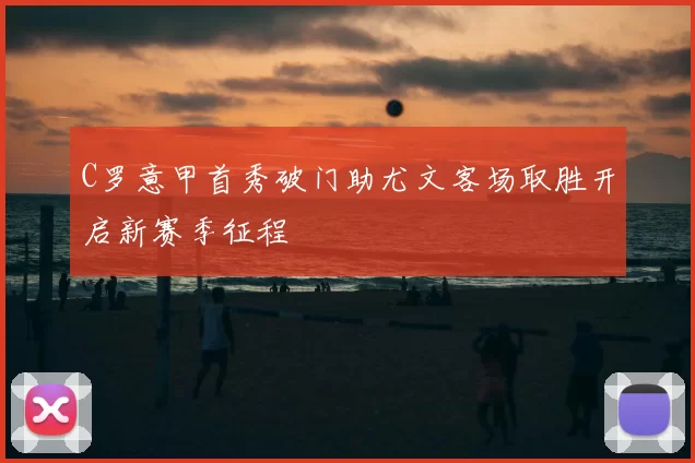 C罗意甲首秀破门助尤文客场取胜开启新赛季征程