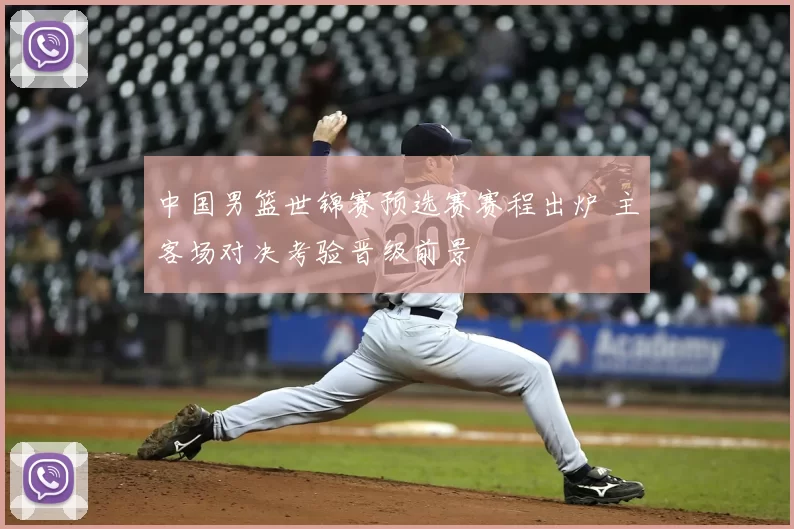 中国男篮世锦赛预选赛赛程出炉 主客场对决考验晋级前景