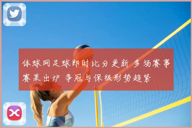 体球网足球即时比分更新 多场赛事赛果出炉 争冠与保级形势趋紧