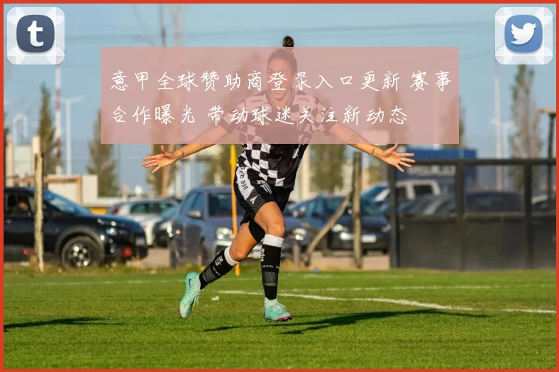 意甲全球赞助商登录入口更新 赛事合作曝光 带动球迷关注新动态