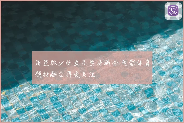 周星驰少林女足票房遇冷 电影体育题材融合再受关注