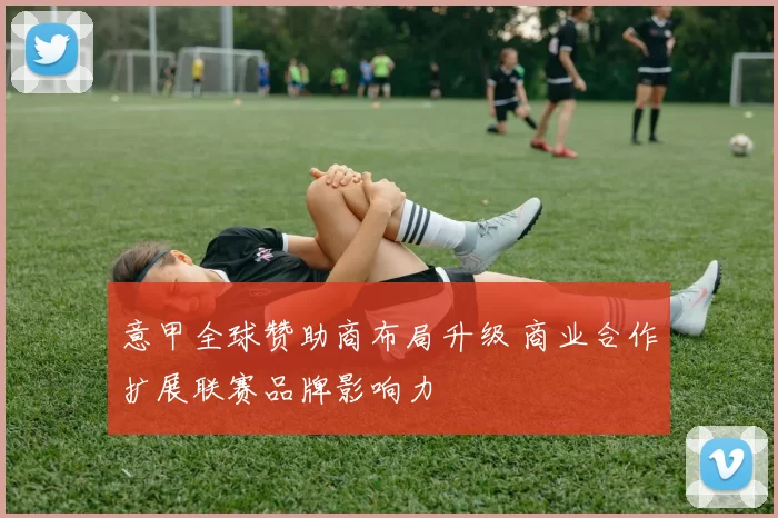 意甲全球赞助商布局升级 商业合作扩展联赛品牌影响力