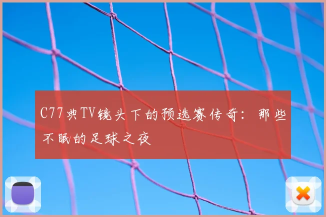 C77典TV镜头下的预选赛传奇：那些不眠的足球之夜