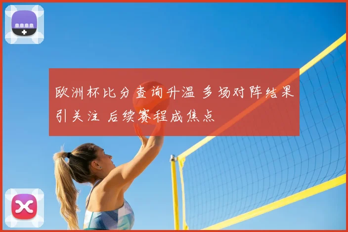欧洲杯比分查询升温 多场对阵结果引关注 后续赛程成焦点