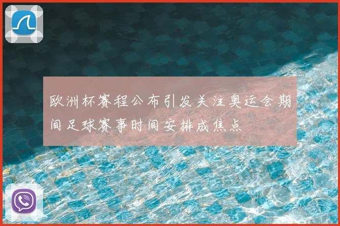 欧洲杯赛程公布引发关注奥运会期间足球赛事时间安排成焦点