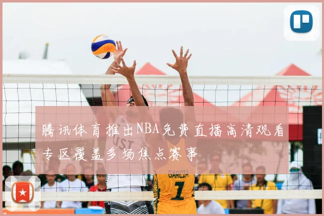 腾讯体育推出NBA免费直播高清观看专区覆盖多场焦点赛事
