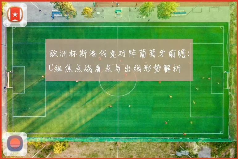 欧洲杯斯洛伐克对阵葡萄牙前瞻：C组焦点战看点与出线形势解析