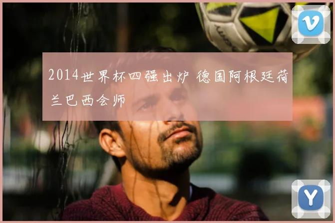 2014世界杯四强出炉 德国阿根廷荷兰巴西会师