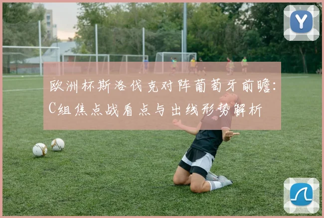 欧洲杯斯洛伐克对阵葡萄牙前瞻：C组焦点战看点与出线形势解析
