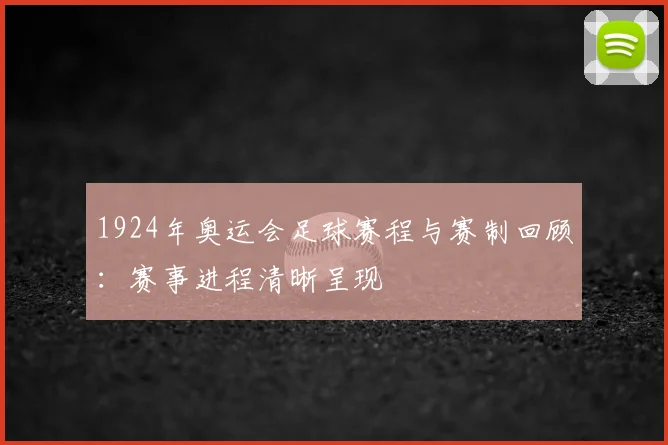 1924年奥运会足球赛程与赛制回顾：赛事进程清晰呈现
