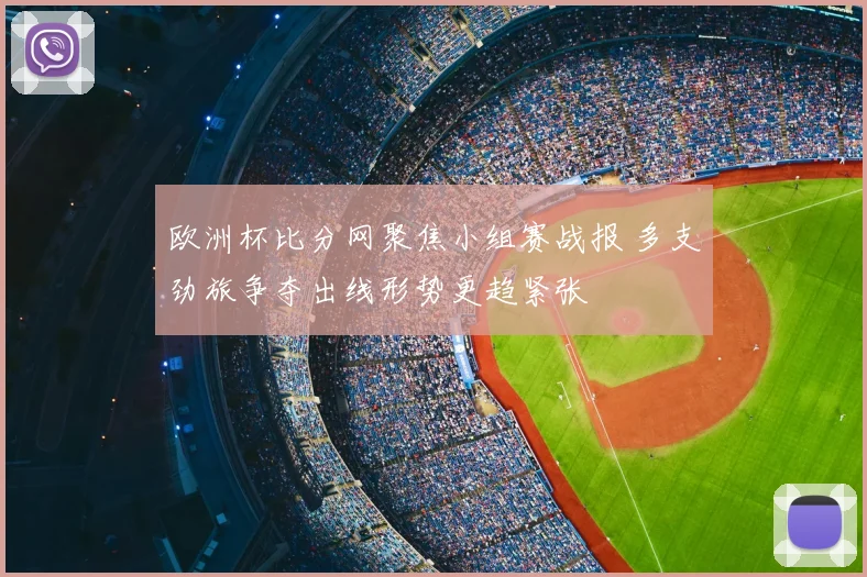 欧洲杯比分网聚焦小组赛战报 多支劲旅争夺出线形势更趋紧张